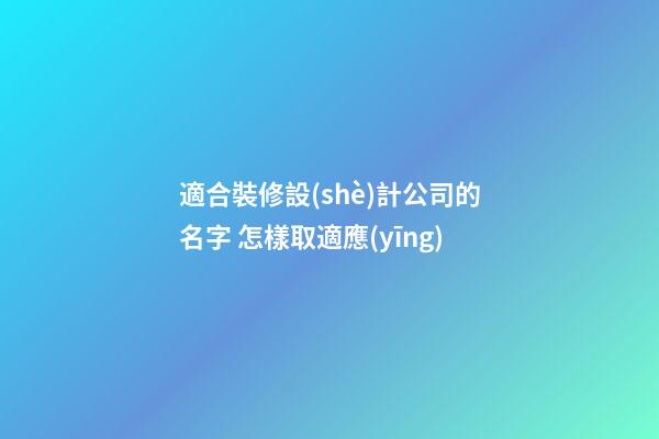 適合裝修設(shè)計公司的名字 怎樣取適應(yīng)-第1張-公司起名-玄機派